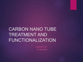 CARBON NANO TUBE
TREATMENT AND
FUNCTIONALIZATION
ASWATHY N R
2ND MSC BPS
 