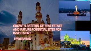 GROWTH PATTERN OF REAL ESTATE
AND FUTURE POTENTIAL SITES FOR
INVESTMENT
HYDERABAD
 