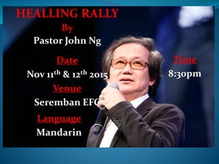 HEALLING RALLY
By
Pastor John Ng
Date
Nov 11th & 12th 2015
Venue
Seremban EFC
Time
8:30pm
Language
Mandarin
 
