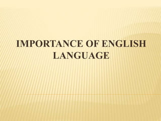 IMPORTANCE OF ENGLISH
LANGUAGE
 