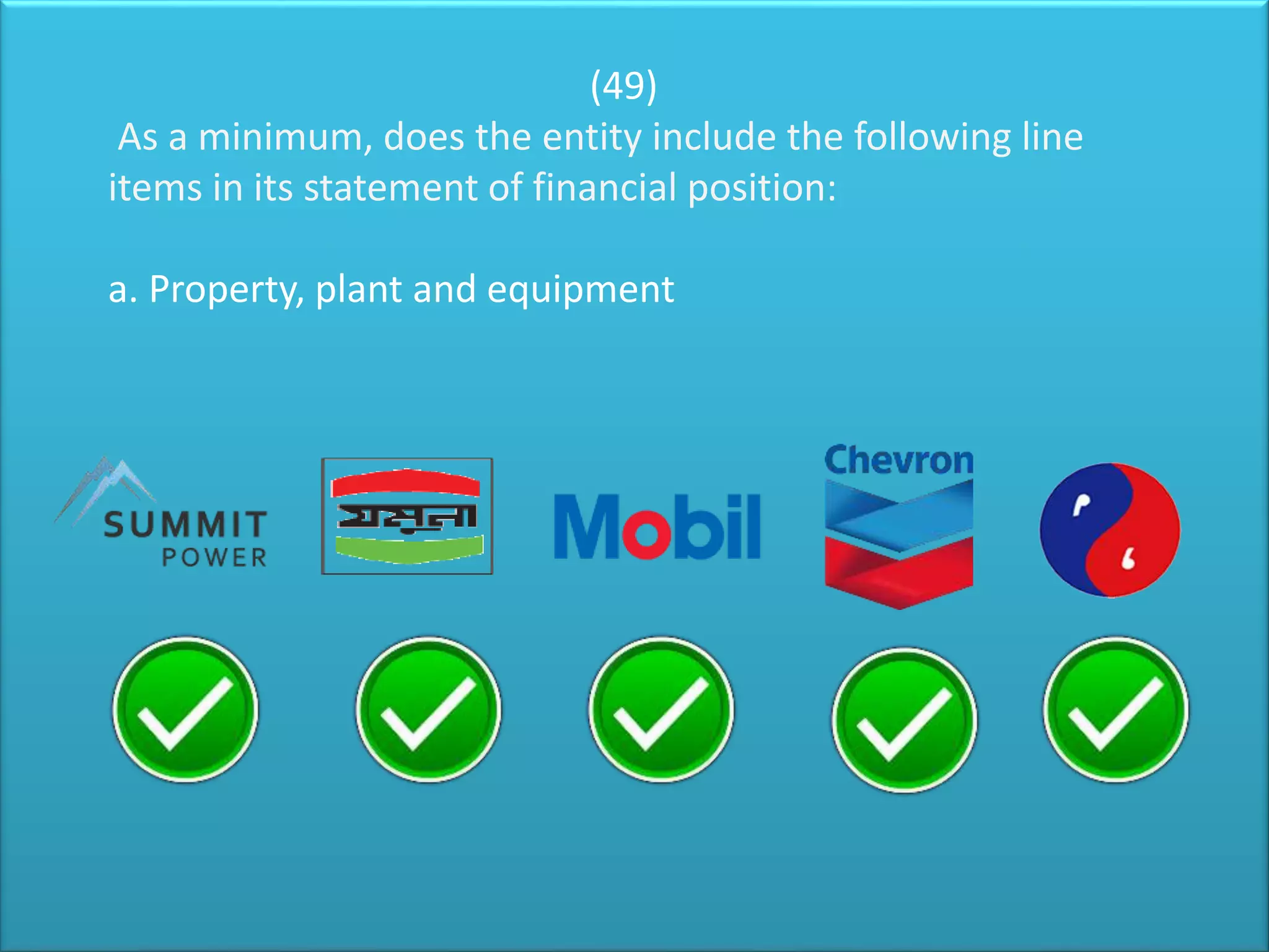 (49)
As a minimum, does the entity include the following line
items in its statement of financial position:
a. Property, plant and equipment
 
