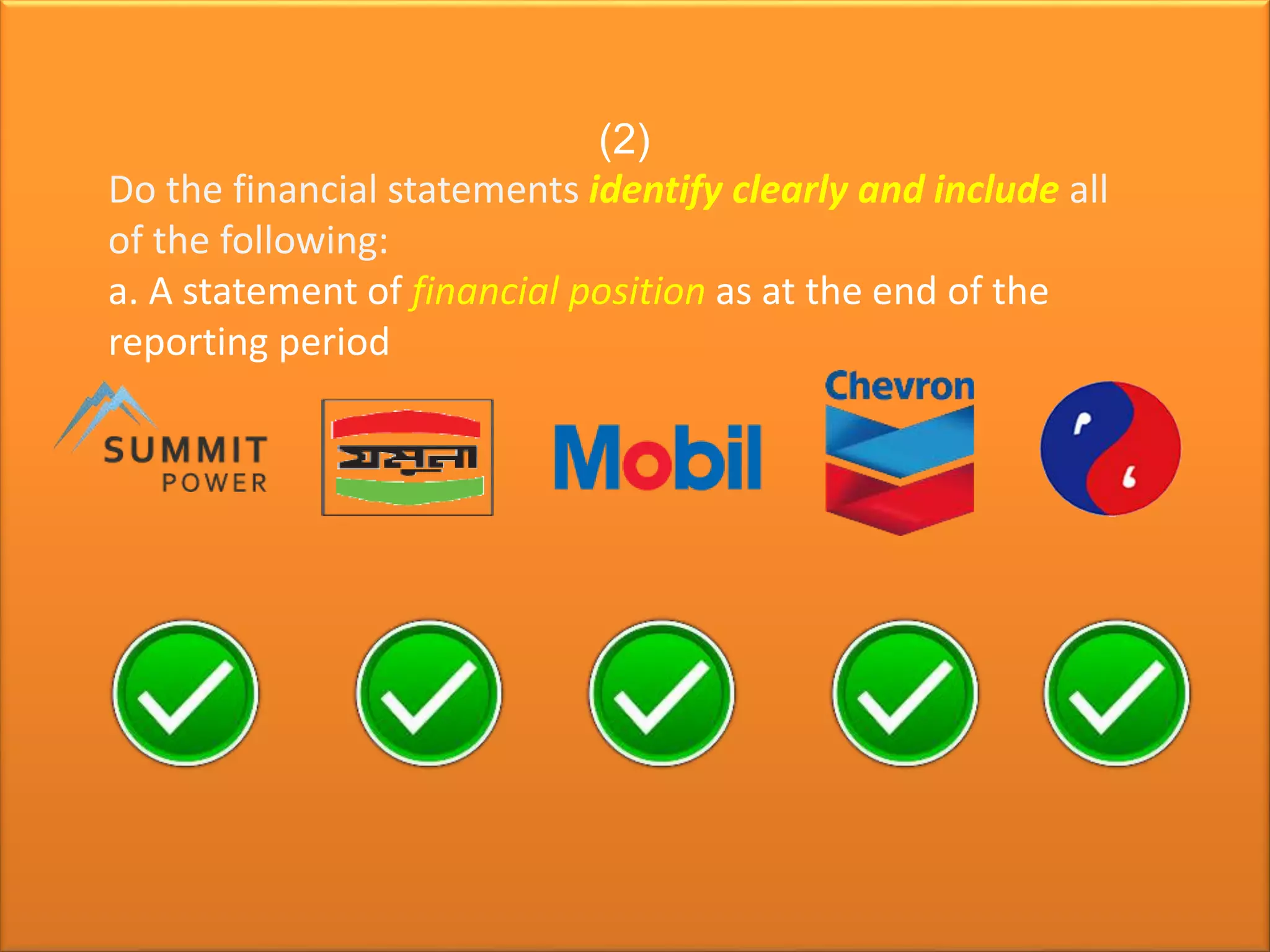 (2)
Do the financial statements identify clearly and include all
of the following:
a. A statement of financial position as at the end of the
reporting period
 