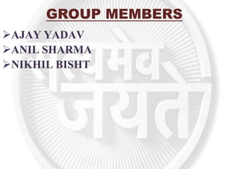 GROUP MEMBERS
AJAY YADAV
ANIL SHARMA
NIKHIL BISHT
 
