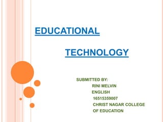 EDUCATIONAL
TECHNOLOGY
SUBMITTED BY:
RINI MELVIN
ENGLISH
16515359007
CHRIST NAGAR COLLEGE
OF EDUCATION
 