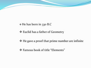 He has born in 330 B.C
 Euclid has a father of Geometry
 He gave a proof that prime number are infinite
 Famous book of title “Elements”
 