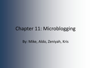 Chapter 11: Microblogging
By: Mike, Aldo, Zeniyah, Kris
 