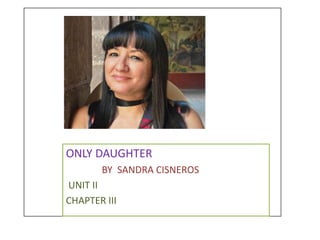 ONLY DAUGHTER
BY SANDRA CISNEROS
UNIT II
CHAPTER III
 