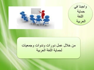 ‫في‬ ‫واجبنا‬
‫حماية‬
‫اللغة‬
‫العربية‬
‫وجمعيات‬ ‫وندوات‬ ‫دورات‬ ‫عمل‬ ‫خالل‬ ‫من‬
‫العربية‬ ‫اللغة‬ ‫لحماية‬
 