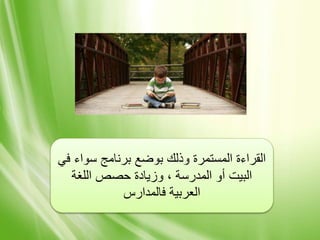 ‫في‬ ‫سواء‬ ‫برنامج‬ ‫بوضع‬ ‫وذلك‬ ‫المستمرة‬ ‫القراءة‬
‫اللغة‬ ‫حصص‬ ‫وزيادة‬ ، ‫المدرسة‬ ‫أو‬ ‫البيت‬
‫فالمدارس‬ ‫العربية‬
 