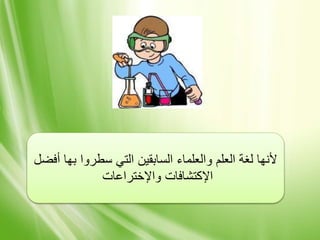 ‫أفض‬ ‫بها‬ ‫سطروا‬ ‫التي‬ ‫السابقين‬ ‫والعلماء‬ ‫العلم‬ ‫لغة‬ ‫ألنها‬‫ل‬
‫واإلختراعات‬ ‫اإلكتشافات‬
 