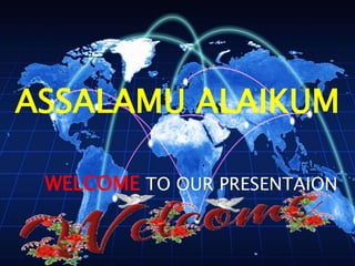 ASSALAMU ALAIKUM
WELCOME TO OUR PRESENTAION
 