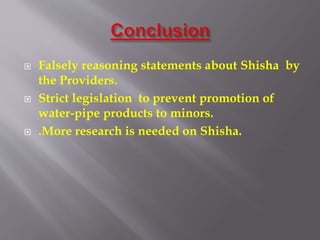  Falsely reasoning statements about Shisha by
the Providers.
Strict legislation to prevent promotion of
water-pipe products to minors.
.More research is needed on Shisha.