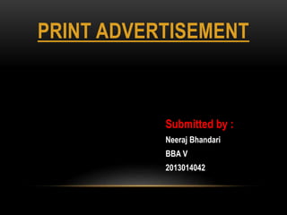 PRINT ADVERTISEMENT
Submitted by :
Neeraj Bhandari
BBA V
2013014042
 