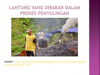 Sumber : http://kotakkatikdikamar.blogspot.co.id/2013/01/penambang-
minyak-tradisonal.html
 