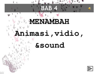 BAB 4
MENAMBAH
Animasi,vidio,
&sound
 