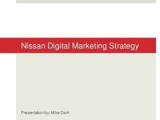 Nissan Digital Marketing Strategy
Presentation by: Mike Dam
 