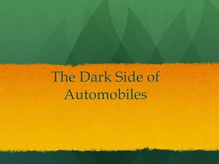 The Dark Side of
Automobiles
 