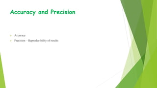 Accuracy and Precision
 Accuracy
 Precision – Reproducibility of results
 