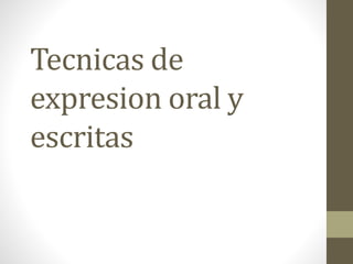 Tecnicas de
expresion oral y
escritas