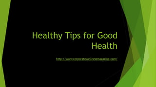 Healthy Tips for Good
Health
http://www.corporatewellnessmagazine.com/
 