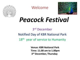 Peacock Festival
3rd December
Notified Day of KBR National Park
18th year of service to Humanity
Venue: KBR National Park
Time: 11.00 am to 1.00pm
3rd December, Thursday
Welcome
 