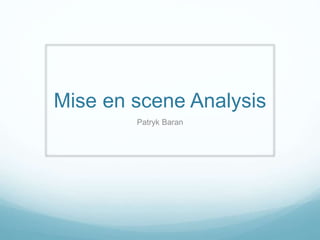 Mise en scene Analysis
Patryk Baran
 