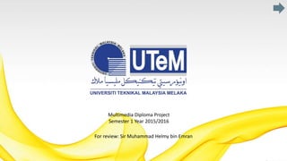 Multimedia Diploma Project
Semester 1 Year 2015/2016
For review: Sir Muhammad Helmy bin Emran
 