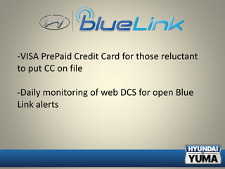 -VISA PrePaid Credit Card for those reluctant
to put CC on file
-Daily monitoring of web DCS for open Blue
Link alerts
 