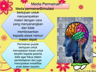 Media Permainan /
SimulasiMedia permainan
bertujuan untuk
menyampaikan
materi dengan cara
yang menyenangkan
dan tidak
membosankan
kepada siswa namun
materi dapat
dipahami siswa.Permainan puzzle
bertujuan untuk
menciptakan kreasi untuk
berpikir kepada peserta
didik agar fokus dalam
pembelajaran dan juga
menciptakan kreatifitas
anak dalam berpikir.
 