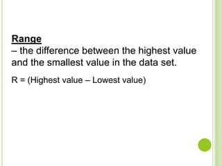 Range
– the difference between the highest value
and the smallest value in the data set.
R = (Highest value – Lowest value)