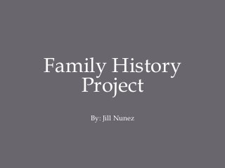 Family History
Project
By: Jill Nunez
 