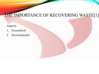 Aspects :
1. Economical
2. Environmental
3
THE IMPORTANCE OF RECOVERING WASTE[1]
 