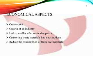  Creates jobs
 Growth of an industry
 Utilize smaller solid waste dumpsters
 Converting waste materials into new products
 Reduce the consumption of fresh raw materials
4
ECONOMICAL ASPECTS
 
