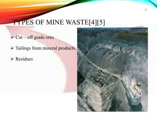  Cut – off grade ores
 Tailings from mineral products
 Residues
8
TYPES OF MINE WASTE[4][5]
 
