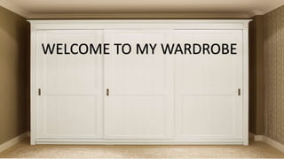 WELCOME TO MY WARDROBE
 