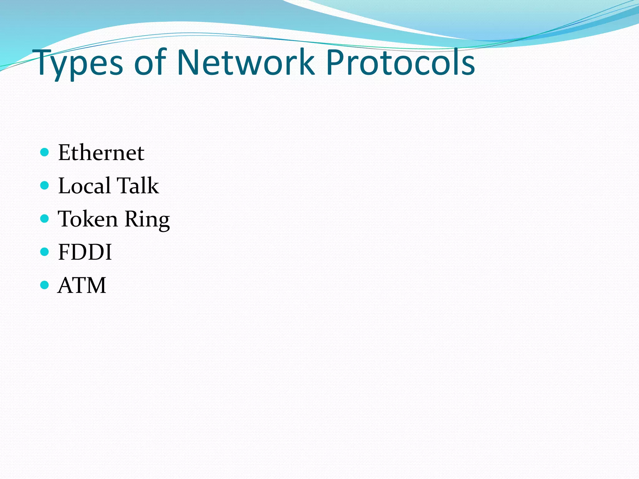 Types of Network Protocols
 Ethernet
 Local Talk
 Token Ring
 FDDI
 ATM
 