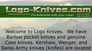 Welcome to Logo Knives. We have
Barlow pocket knives and genuine
Case knives. Kershaw, Wenger, and
Swiss Army knives (knifes) are located
 