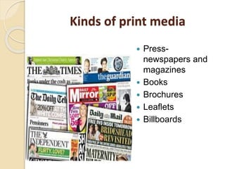 Kinds of print media
 Press-
newspapers and
magazines
 Books
 Brochures
 Leaflets
 Billboards
 