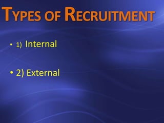 TYPES OF RECRUITMENT
• 1) Internal
• 2) External
 