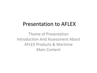 Presentation to AFLEX
Theme of Presentation
Introduction And Assessment About
AFLEX Products & Maritime
Main Content
 