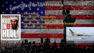 • Drone Attacks
• Involvement in Internal affairs
• Raymond Davis Case
• Spying Agencies operations like CIA & Blackwater
• Abbotabad Operation
 