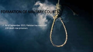 FORMATION OF MILITARY COURTS
 As of September 2015, Pakistan has executed
239 death row prisoners
 
