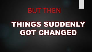 BUT THEN
THINGS SUDDENLY
GOT CHANGED
 