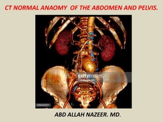 CT NORMAL ANAOMY OF THE ABDOMEN AND PELVIS.
ABD ALLAH NAZEER. MD.
 