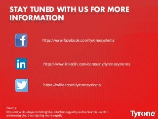 STAY TUNED WITH US FOR MORE
INFORMATION
https://www.linkedin.com/company/tyronesystems
https://twitter.com/tyronesystems
https://www.facebook.com/tyronesystems
Source:
http://www.cloudoye.com/blog/cloud-technology/why-is-the-financial-sector-
embracing-cloud-computing-more-rapidly
 