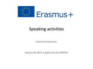 Speaking activities
Емилия Георгиева
Проект № 2014-1-BG01-KA-101-000750
 