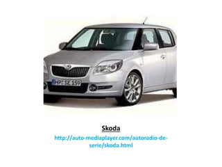 Skoda
http://auto-mediaplayer.com/autoradio-de-
serie/skoda.html
 