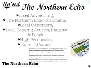 Local Advertising, 
The Northern Echo Customers,
Local Customers,
Local Content; Articles, Imagery
& People,
High Production, 
Editorial Values 
 