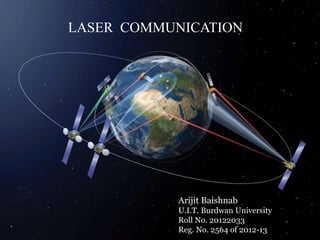 LASER COMMUNICATION
Arijit Baishnab
U.I.T. Burdwan University
Roll No. 20122033
Reg. No. 2564 of 2012-13
 