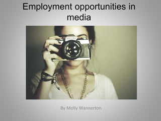 Employment opportunities in
media
By Molly Wannerton
 